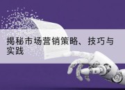 揭秘市场营销策略、技巧与实践