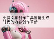 免费文章创作工具智能生成时代的内容创作革新