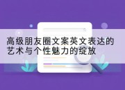 高级朋友圈文案英文表达的艺术与个性魅力的绽放