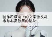 创作积极向上的文案激发斗志与心灵鼓舞的秘诀
