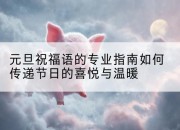 元旦祝福语的专业指南如何传递节日的喜悦与温暖
