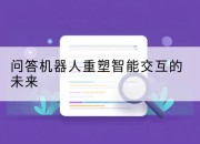 问答机器人重塑智能交互的未来