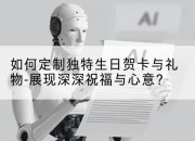 如何定制独特生日贺卡与礼物-展现深深祝福与心意?