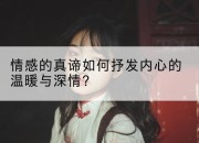 情感的真谛如何抒发内心的温暖与深情?
