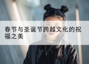 春节与圣诞节跨越文化的祝福之美