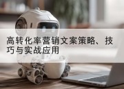 高转化率营销文案策略、技巧与实战应用