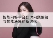 智能问答平台即时问题解答与智能决策的新时代