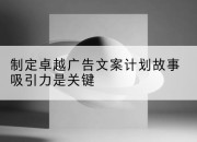 制定卓越广告文案计划故事吸引力是关键