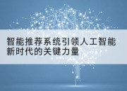 智能推荐系统引领人工智能新时代的关键力量