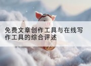 免费文章创作工具与在线写作工具的综合评述