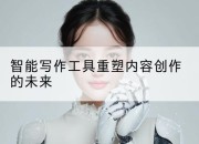 智能写作工具重塑内容创作的未来