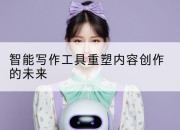 智能写作工具重塑内容创作的未来
