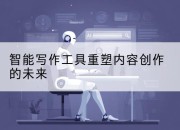 智能写作工具重塑内容创作的未来