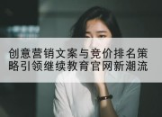创意营销文案与竞价排名策略引领继续教育官网新潮流