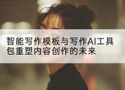 智能写作模板与写作AI工具包重塑内容创作的未来