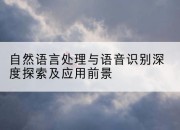 自然语言处理与语音识别深度探索及应用前景
