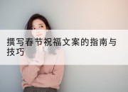 撰写春节祝福文案的指南与技巧