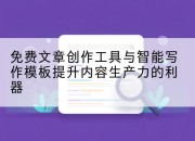 免费文章创作工具与智能写作模板提升内容生产力的利器