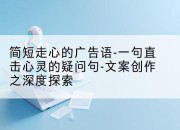简短走心的广告语-一句直击心灵的疑问句-文案创作之深度探索