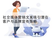社交媒体营销文案吸引潜在客户与品牌宣传策略