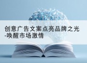 创意广告文案点亮品牌之光-唤醒市场激情