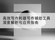 高效写作利器写作辅助工具深度解析与应用指南