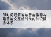 即时问题解答与智能推荐构建智能交互新时代的知识服务体系