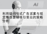 利用疑问句式广告文案与视觉情感营销吸引受众的策略分析
