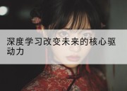 深度学习改变未来的核心驱动力