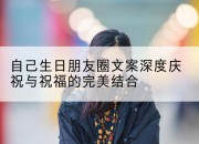 自己生日朋友圈文案深度庆祝与祝福的完美结合