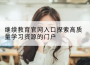 继续教育官网入口探索高质量学习资源的门户
