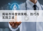 揭秘市场营销策略、技巧与实践之道