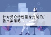 针对受众特性量身定制的广告文案策略