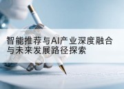 智能推荐与AI产业深度融合与未来发展路径探索