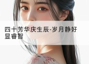 四十芳华庆生辰-岁月静好显睿智