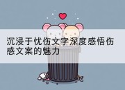 沉浸于忧伤文字深度感悟伤感文案的魅力