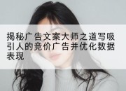 揭秘广告文案大师之道写吸引人的竞价广告并优化数据表现