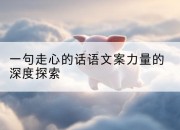 一句走心的话语文案力量的深度探索