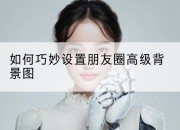 如何巧妙设置朋友圈高级背景图