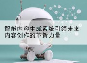 智能内容生成系统引领未来内容创作的革新力量