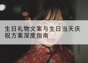 生日礼物文案与生日当天庆祝方案深度指南