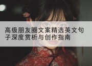 高级朋友圈文案精选英文句子深度赏析与创作指南