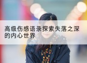 高级伤感语录探索失落之深的内心世界