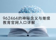 962464的神秘含义与继续教育官网入口详解