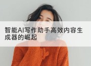 智能AI写作助手高效内容生成器的崛起