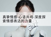 真挚情感-心语共鸣-深度探索情感表达的力量