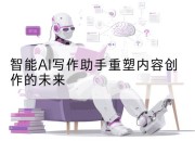 智能AI写作助手重塑内容创作的未来