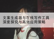文案生成器与在线写作工具深度探究与高效应用策略