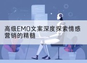 高级EMO文案深度探索情感营销的精髓