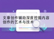 文章创作辅助深度挖掘内容创作的艺术与技术